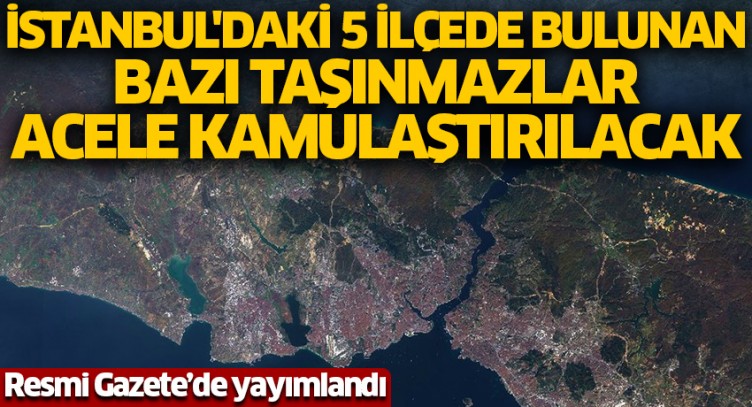 Resmi Gazete’de yayımlandı! İstanbul'daki 5 ilçede bulunan bazı taşınmazlar acele kamulaştırılacak