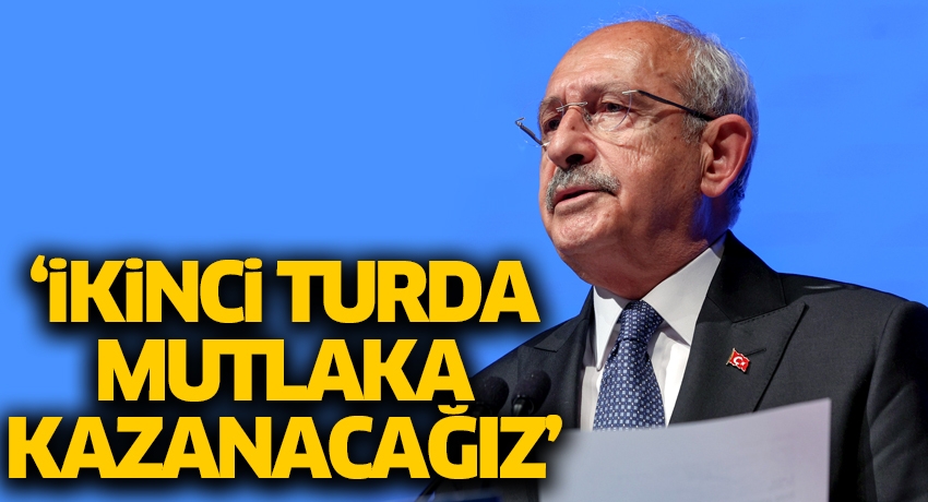 Kılıçdaroğlu: İkinci turda mutlaka kazanacağız