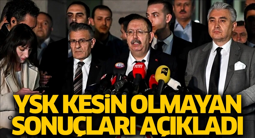 YSK kesin olmayan sonuçları açıkladı